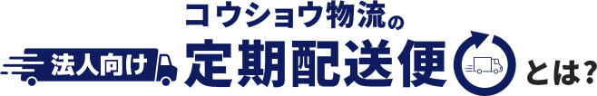 コウショウ物流の定期配送便とは?