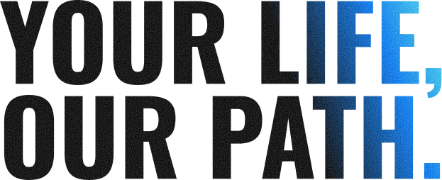 YOUR LIFE, OUR PATH.